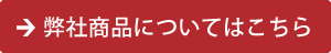 弊社商品についてはこちら