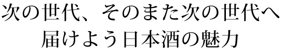 次の世代、そのまた次の世代へ　届けよう日本酒の魅力