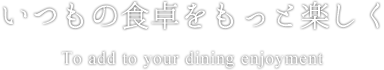 いつもの食卓をもっと楽しく